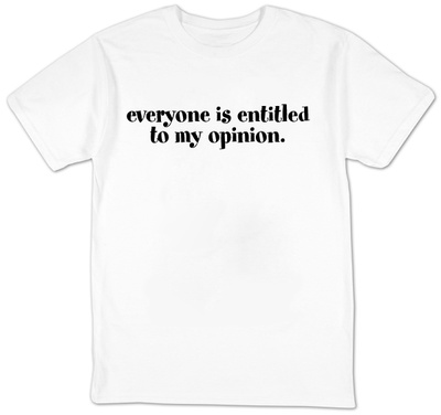 Everyone Is Entitled To My Opinion.