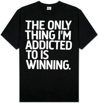 The Only Thing I`m Addicted To Is Winning