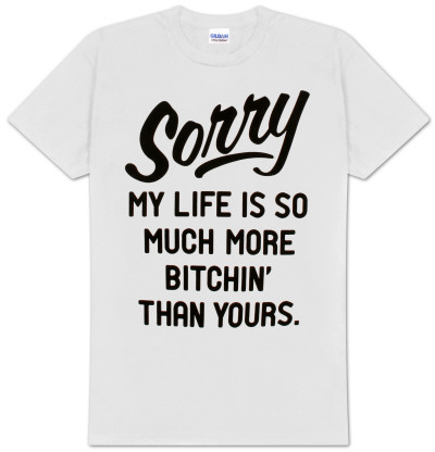 Sorry My Life Is So Much More Bitchin