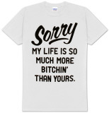 Sorry My Life Is So Much More Bitchin' Than Yours