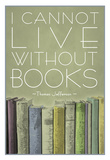 I Cannot Live Without Books Thomas Jefferson Poster