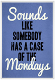 Sounds Like Somebody Has A Case of the Mondays