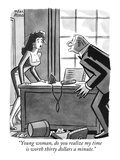 "Young woman  do you realize my time is worth thirty dollars a minute" - New Yorker Cartoon