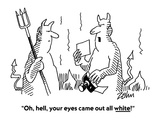 "Oh  hell  your eyes came out all white!" - Cartoon