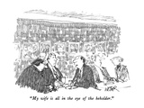 "My wife is all in the eye of the beholder" - New Yorker Cartoon