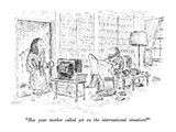 "Has your mother called yet on the international situation" - New Yorker Cartoon