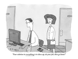 "Your solution to everything is to show up  do your job  then go home!" - New Yorker Cartoon