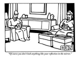 "Of course you don't look anything like your reflection in the mirror" - New Yorker Cartoon