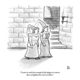 "I want to catch just enough of the plague to remove these unsightly lines…" - New Yorker Cartoon